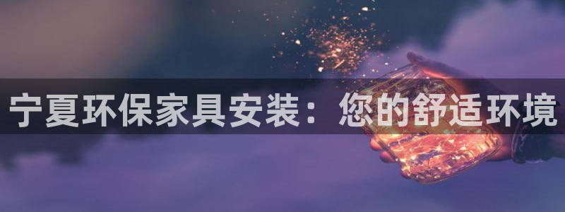 杏宇官网游戏：宁夏环保家具安装：您的舒适环境