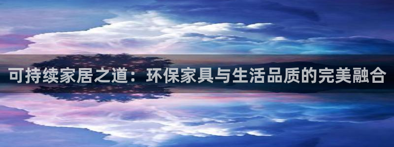 杏宇官网app：可持续家居之道：环保家具与生活品质的完美融合