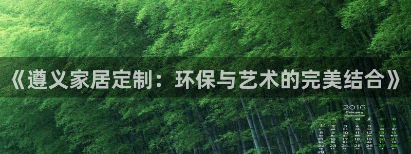 杏宇注册登录测速：《遵义家居定制：环保与艺术的完美结合》
